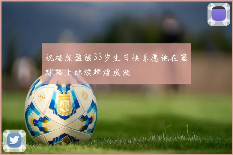 祝福陈盈骏33岁生日快乐愿他在篮球路上继续辉煌成就