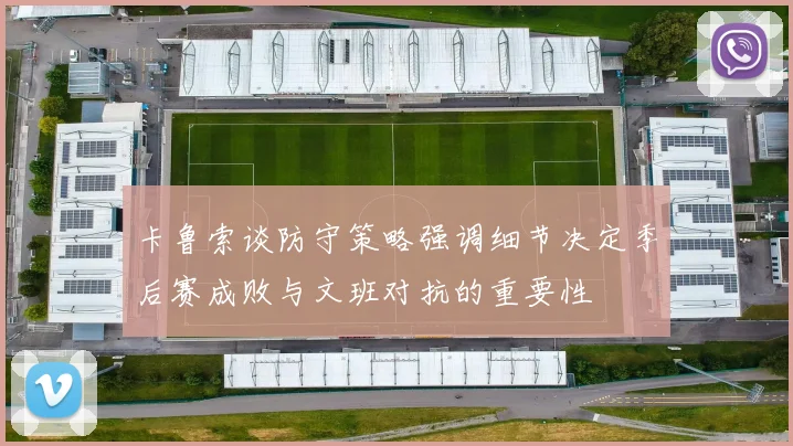 卡鲁索谈防守策略强调细节决定季后赛成败与文班对抗的重要性