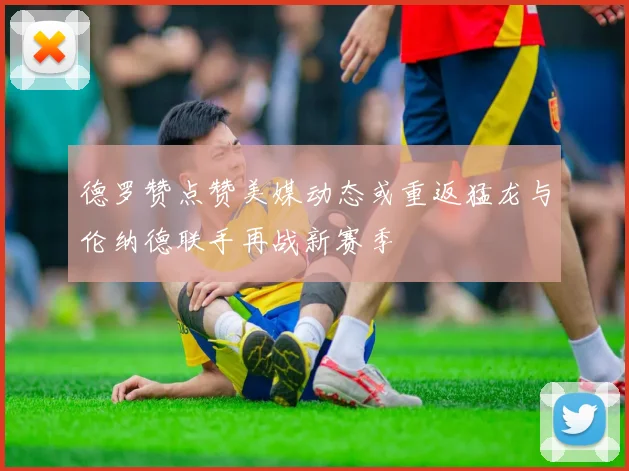 德罗赞点赞美媒动态或重返猛龙与伦纳德联手再战新赛季