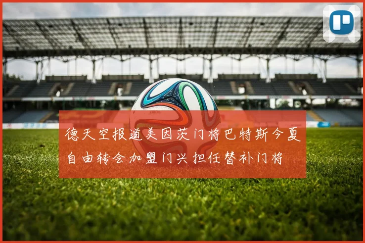 德天空报道美因茨门将巴特斯今夏自由转会加盟门兴担任替补门将