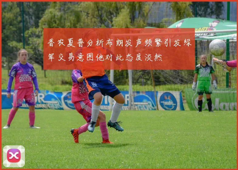 香农夏普分析布朗发声频繁引发绿军交易意图他对此态度淡然