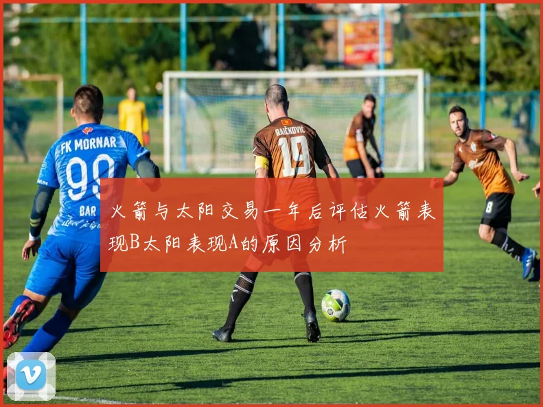 火箭与太阳交易一年后评估火箭表现B太阳表现A的原因分析