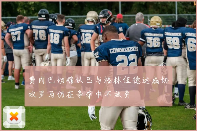 费内巴切确认已与格林伍德达成协议罗马仍在争夺中不放弃