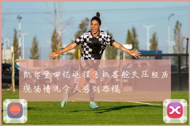 凯尔登回忆返程飞机客舱失压经历现场情况令人感到恐慌