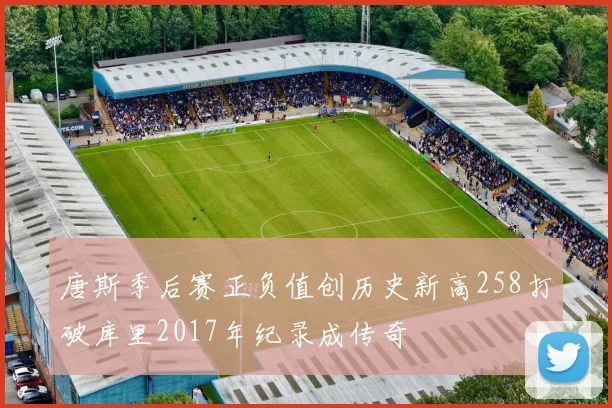 唐斯季后赛正负值创历史新高258打破库里2017年纪录成传奇