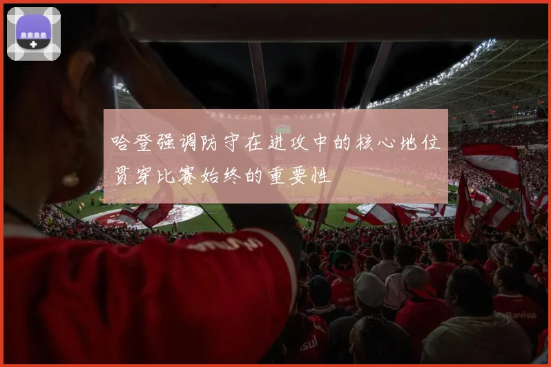 哈登强调防守在进攻中的核心地位贯穿比赛始终的重要性