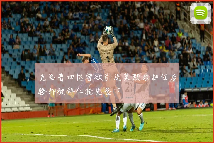 克洛普回忆曾欲引进莱默尔担任后腰却被拜仁抢先签下