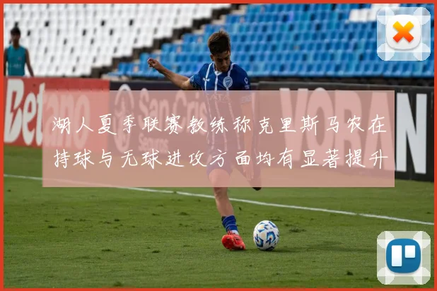 湖人夏季联赛教练称克里斯马农在持球与无球进攻方面均有显著提升