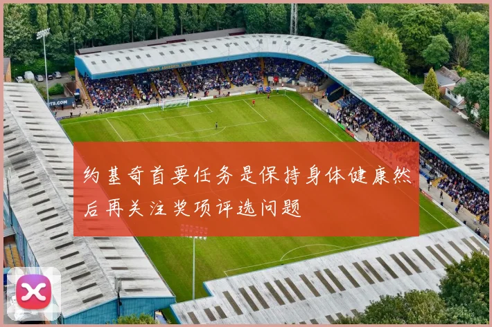 约基奇首要任务是保持身体健康然后再关注奖项评选问题