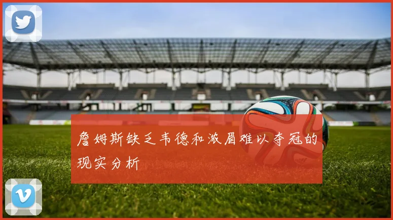 詹姆斯缺乏韦德和浓眉难以夺冠的现实分析
